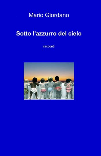 Sotto l'azzurro del cielo - Mario Giordano - Libro ilmiolibro self publishing 2013, La community di ilmiolibro.it | Libraccio.it