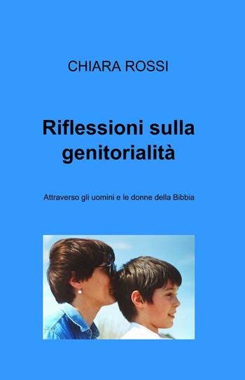Riflessioni sulla genitorialità - Chiara Rossi - Libro ilmiolibro self publishing 2013, La community di ilmiolibro.it | Libraccio.it