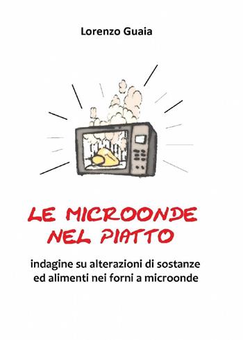 Le microonde nel piatto - Lorenzo Guaia - Libro ilmiolibro self publishing 2013, La community di ilmiolibro.it | Libraccio.it