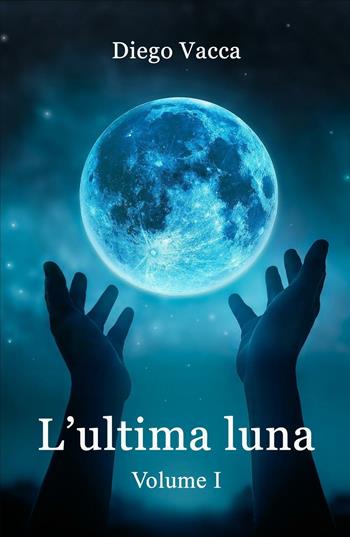 L' ultima luna. Vol. 1 - Diego Vacca - Libro ilmiolibro self publishing 2016 | Libraccio.it