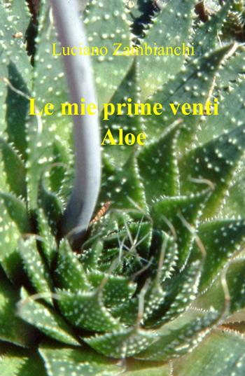 Le mie prime venti aloe - Luciano Zambianchi - Libro ilmiolibro self publishing 2013, La community di ilmiolibro.it | Libraccio.it