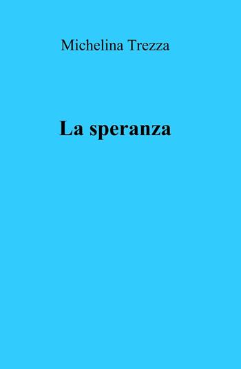 La speranza - Michelina Trezza - Libro ilmiolibro self publishing 2013, La community di ilmiolibro.it | Libraccio.it