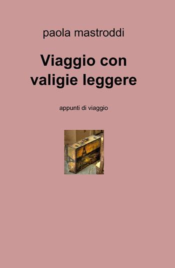 Viaggio con valigie leggere - Paola Mastroddi - Libro ilmiolibro self publishing 2013, La community di ilmiolibro.it | Libraccio.it