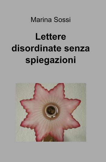 Lettere disordinate senza spiegazioni - Marina Sossi - Libro ilmiolibro self publishing 2013, La community di ilmiolibro.it | Libraccio.it