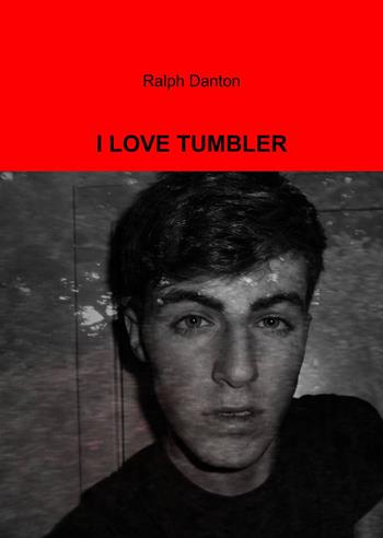 I love tumbler - Ralph Danton - Libro ilmiolibro self publishing 2013, La community di ilmiolibro.it | Libraccio.it