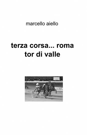 Terza corsa... Roma Tor di Valle - Marcello Aiello - Libro ilmiolibro self publishing 2013, La community di ilmiolibro.it | Libraccio.it