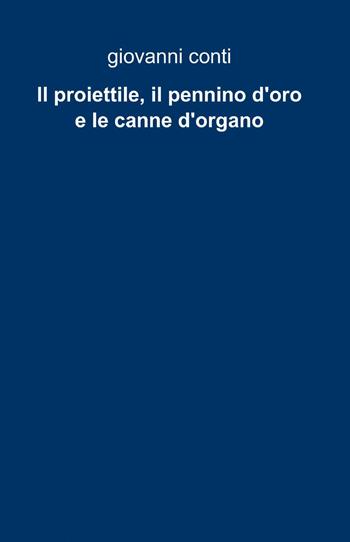 Il proiettile, il pennino d'oro e le canne d'organo - Giovanni Conti - Libro ilmiolibro self publishing 2013, La community di ilmiolibro.it | Libraccio.it