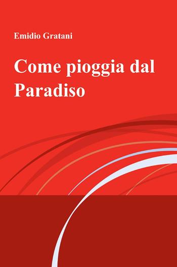 Come pioggia dal paradiso - Emidio Gratani - Libro ilmiolibro self publishing 2013, La community di ilmiolibro.it | Libraccio.it