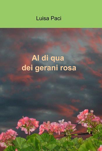Al di qua dei gerani rosa - Luisa Paci - Libro ilmiolibro self publishing 2013, La community di ilmiolibro.it | Libraccio.it
