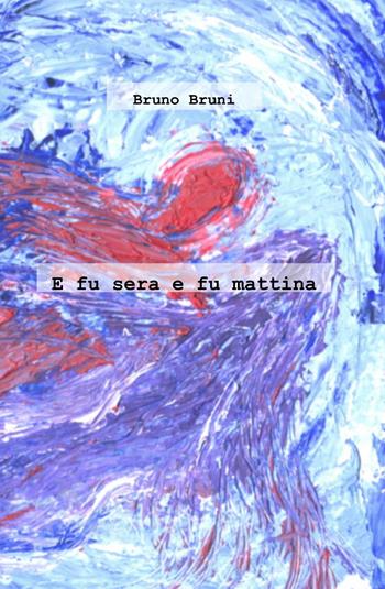 E fu sera e fu mattina - Bruno Bruni - Libro ilmiolibro self publishing 2013, La community di ilmiolibro.it | Libraccio.it