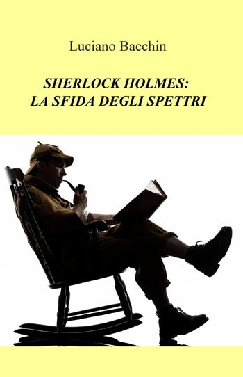 Sherlock Holmes: la sfida degli spettri - Luciano Bacchin - Libro ilmiolibro self publishing 2013, La community di ilmiolibro.it | Libraccio.it