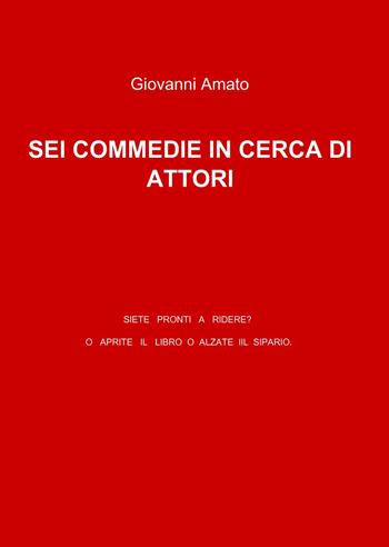 Sei commedie in cerca di attori - Giovanni Amato - Libro ilmiolibro self publishing 2010, La community di ilmiolibro.it | Libraccio.it