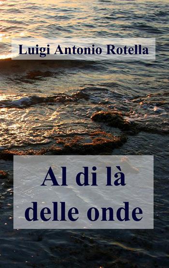 Al di là delle onde - Luigi Antonio Rotella - Libro ilmiolibro self publishing 2013, La community di ilmiolibro.it | Libraccio.it