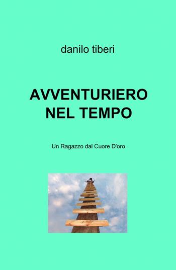 Avventuriero nel tempo - Danilo Tiberi - Libro ilmiolibro self publishing 2013, La community di ilmiolibro.it | Libraccio.it