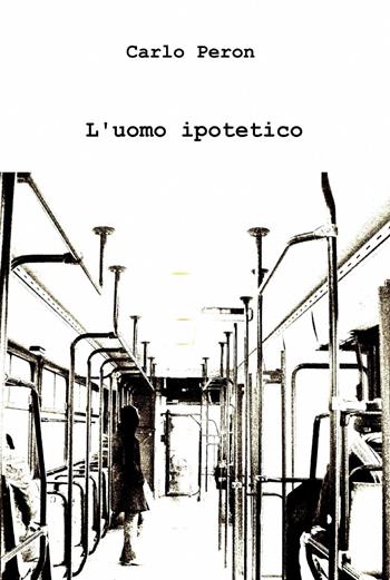L' uomo ipotetico - Carlo Peron - Libro ilmiolibro self publishing 2012, La community di ilmiolibro.it | Libraccio.it