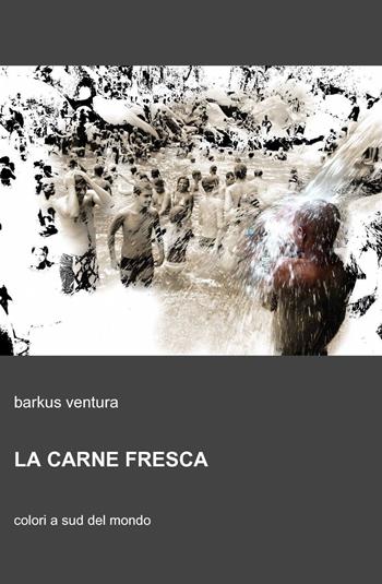 La carne fresca - Barkus Ventura - Libro ilmiolibro self publishing 2011, La community di ilmiolibro.it | Libraccio.it