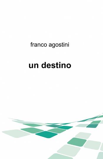 Un destino - Franco Agostini - Libro ilmiolibro self publishing 2013, La community di ilmiolibro.it | Libraccio.it