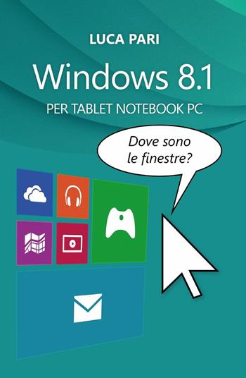 Windows 8.1 dove sono le finestre? - Luca Pari - Libro ilmiolibro self publishing 2013, La community di ilmiolibro.it | Libraccio.it