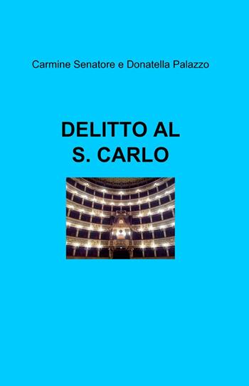 Delitto al S. Carlo - Carmine Senatore, Donatella Palazzo - Libro ilmiolibro self publishing 2013, La community di ilmiolibro.it | Libraccio.it