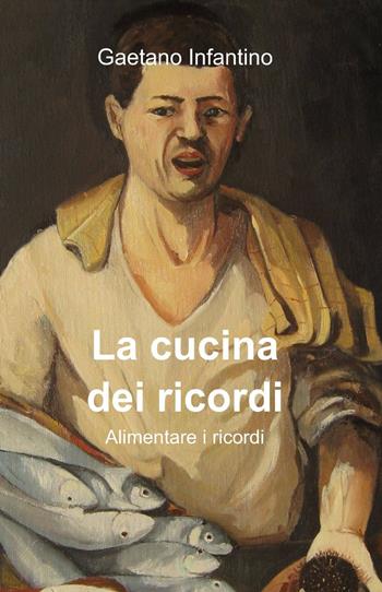 La cucina dei ricordi - Gaetano Infantino - Libro ilmiolibro self publishing 2012, La community di ilmiolibro.it | Libraccio.it
