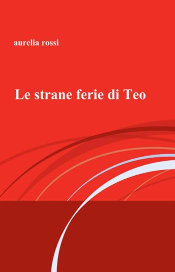 Le strane ferie di Teo - Aurelia Rossi - Libro ilmiolibro self publishing 2013, La community di ilmiolibro.it | Libraccio.it