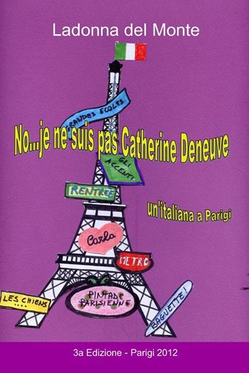 «No, je ne suis pas Catherine Deneuve!» - Ladonna Del Monte - Libro ilmiolibro self publishing 2012, La community di ilmiolibro.it | Libraccio.it