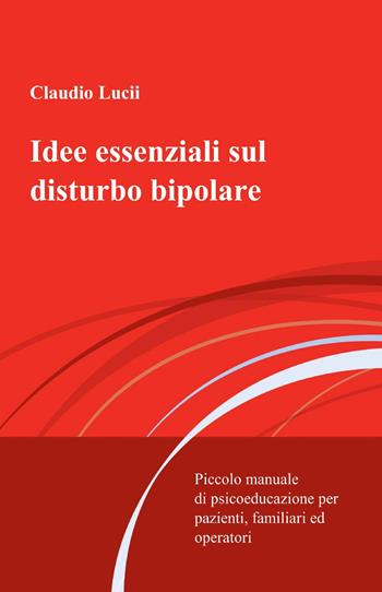 Idee essenziali sul disturbo bipolare - Claudio Lucii - Libro ilmiolibro self publishing 2013, La community di ilmiolibro.it | Libraccio.it