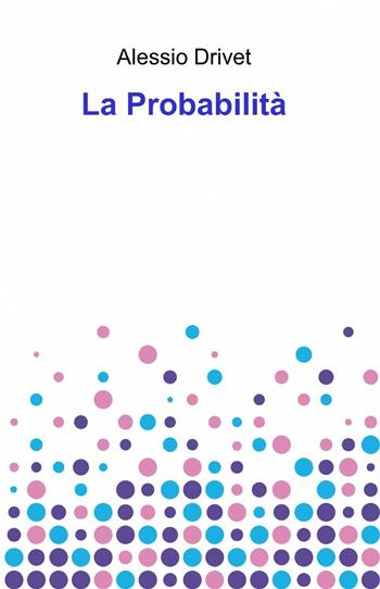 La probabilità - Alessio Drivet - Libro ilmiolibro self publishing 2013, La community di ilmiolibro.it | Libraccio.it