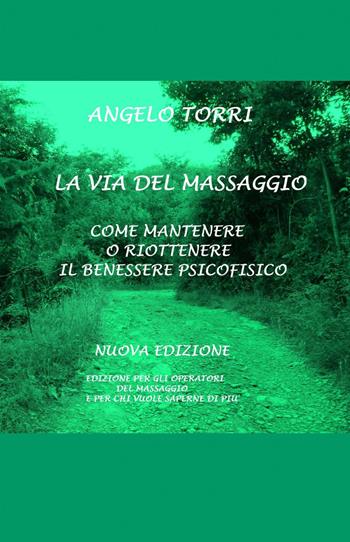 La via del massaggio come mantenere o riottenere il benessere psicofisico - Angelo Torri - Libro ilmiolibro self publishing 2013, La community di ilmiolibro.it | Libraccio.it