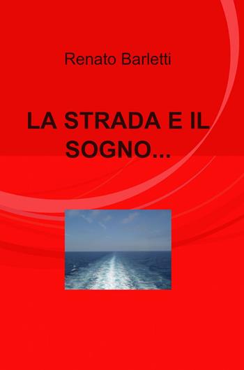 La strada e il sogno... - Renato Barletti - Libro ilmiolibro self publishing 2013, La community di ilmiolibro.it | Libraccio.it