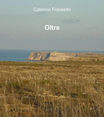 Oltre - Caterina Frassetto - Libro ilmiolibro self publishing 2011, La community di ilmiolibro.it | Libraccio.it