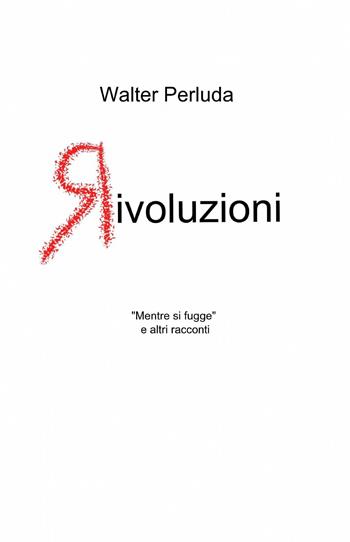 Ri-voluzioni - Walter Perluda - Libro ilmiolibro self publishing 2013, La community di ilmiolibro.it | Libraccio.it
