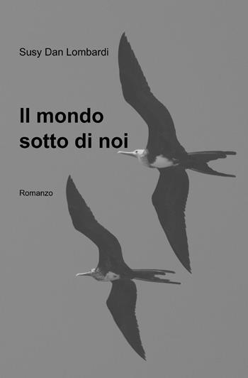 Il mondo sotto di noi - Susy D. Lombardi - Libro ilmiolibro self publishing 2013, La community di ilmiolibro.it | Libraccio.it