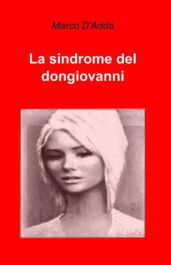 La sindrome del don Giovanni - Marco D'Adda - Libro ilmiolibro self publishing 2013, La community di ilmiolibro.it | Libraccio.it