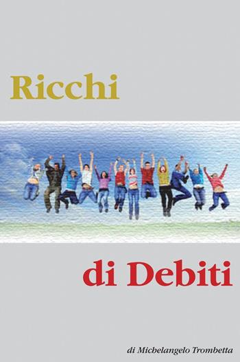 Ricchi di debiti - Michelangelo Trombetta - Libro ilmiolibro self publishing 2013, La community di ilmiolibro.it | Libraccio.it