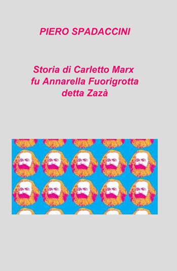 Storia di Carletto Marx fu Annarella Fuorigrotta detta Zazà - Piero Spadaccini - Libro ilmiolibro self publishing 2013, La community di ilmiolibro.it | Libraccio.it
