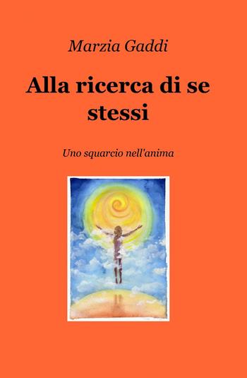 Alla ricerca di se stessi - Marzia Gaddi - Libro ilmiolibro self publishing 2013, La community di ilmiolibro.it | Libraccio.it