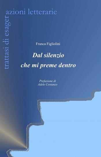 Dal silenzio che mi preme dentro - Franca Figliolini - Libro ilmiolibro self publishing 2013, La community di ilmiolibro.it | Libraccio.it