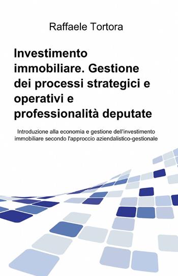 Investimento immobiliare. Gestione dei processi strategici e operativi e professionalità deputate - Raffaele Tortora - Libro ilmiolibro self publishing 2012, La community di ilmiolibro.it | Libraccio.it