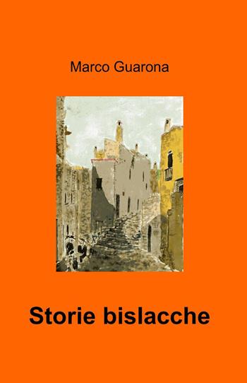 Storie bislacche - Marco Guarona - Libro ilmiolibro self publishing 2013, La community di ilmiolibro.it | Libraccio.it