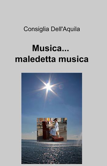 Musica... maledetta musica - Consiglia Dell'Aquila - Libro ilmiolibro self publishing 2013, La community di ilmiolibro.it | Libraccio.it