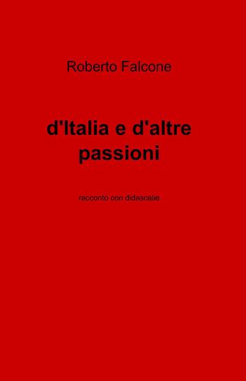 D'Italia e d'altre passioni - Roberto Falcone - Libro ilmiolibro self publishing 2013, La community di ilmiolibro.it | Libraccio.it