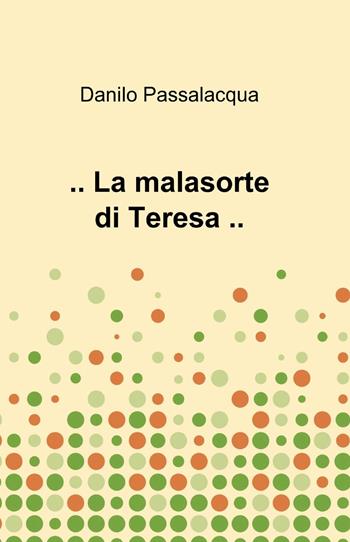 ...La malasorte di Teresa... - Danilo Passalacqua - Libro ilmiolibro self publishing 2014, La community di ilmiolibro.it | Libraccio.it