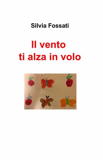 Il vento ti alza in volo - Silvia Fossati - Libro ilmiolibro self publishing 2014, La community di ilmiolibro.it | Libraccio.it