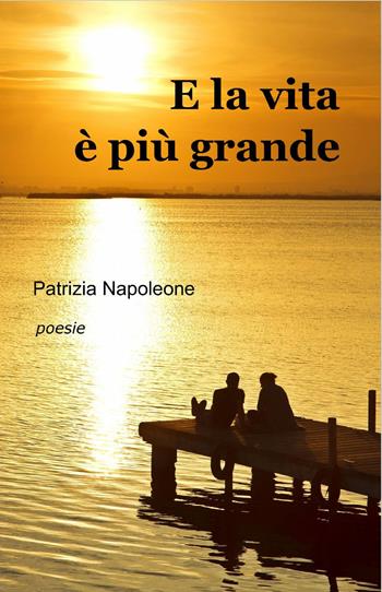 E la vita è più grande - Patrizia Napoleone - Libro ilmiolibro self publishing 2014, La community di ilmiolibro.it | Libraccio.it