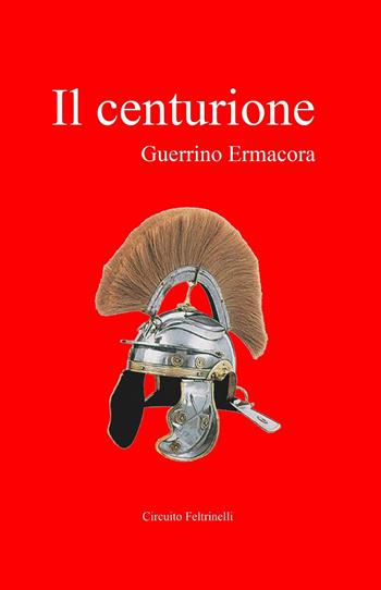 Il centurione - Guerrino Ermacora - Libro ilmiolibro self publishing 2014, La community di ilmiolibro.it | Libraccio.it