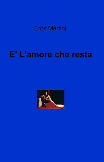 È l'amore che resta - Eros Martini - Libro ilmiolibro self publishing 2014, La community di ilmiolibro.it | Libraccio.it