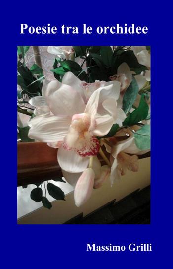 Poesie tra le orchidee - Massimo Grilli - Libro ilmiolibro self publishing 2013, La community di ilmiolibro.it | Libraccio.it