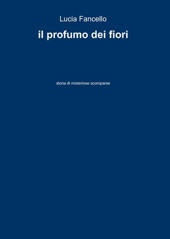 Il profumo dei fiori - Lucia Fancello - Libro ilmiolibro self publishing 2014, La community di ilmiolibro.it | Libraccio.it