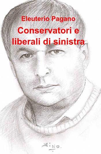Conservatori e liberali di sinistra - Eleuterio Pagano - Libro ilmiolibro self publishing 2014, La community di ilmiolibro.it | Libraccio.it